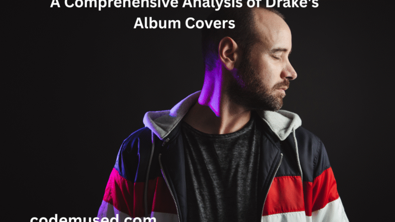 A Comprehensive Analysis of Drake’s Album Covers: The Art Behind the Icon